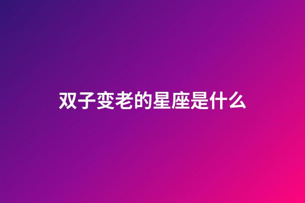 双子变老的星座是什么-第1张-星座运势-玄机派