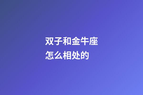 双子和金牛座怎么相处的-第1张-星座运势-玄机派