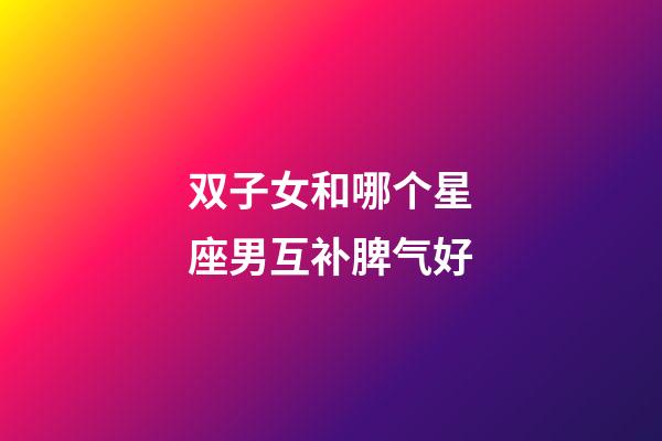 双子女和哪个星座男互补脾气好-第1张-星座运势-玄机派