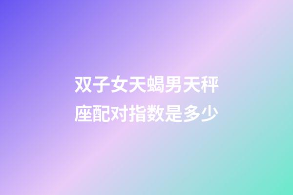 双子女天蝎男天秤座配对指数是多少-第1张-星座运势-玄机派