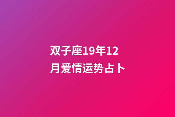 双子座19年12月爱情运势占卜-第1张-星座运势-玄机派