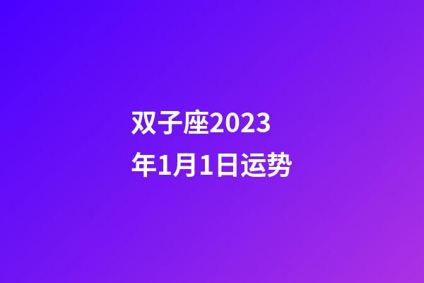 双子座2023年1月1日运势-第1张-星座运势-玄机派