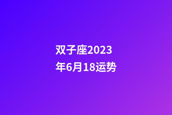 双子座2023年6月18运势-第1张-星座运势-玄机派