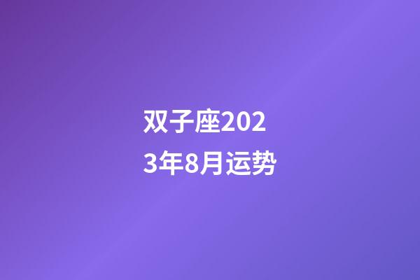 双子座2023年8月运势-第1张-星座运势-玄机派