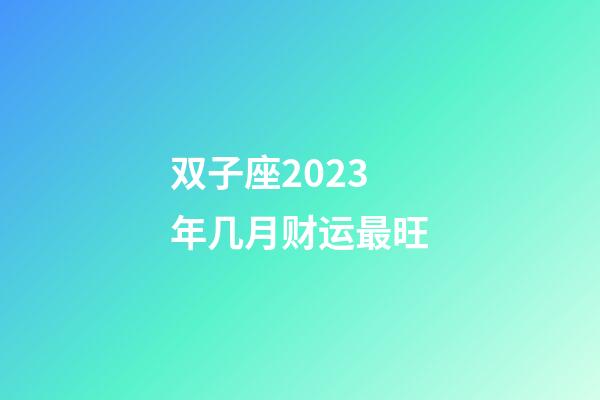 双子座2023年几月财运最旺-第1张-星座运势-玄机派