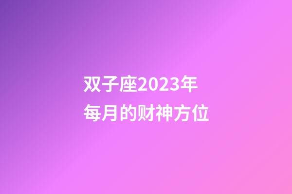 双子座2023年每月的财神方位-第1张-星座运势-玄机派