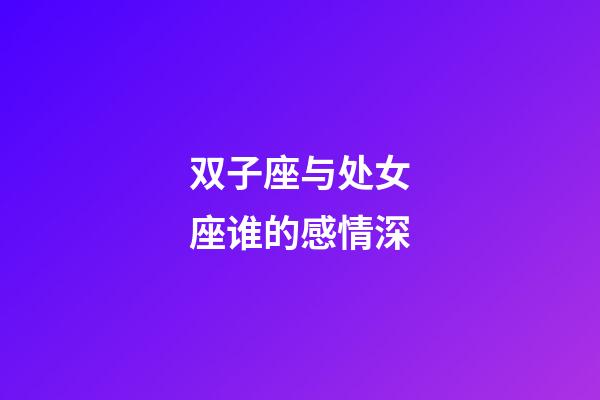 双子座与处女座谁的感情深-第1张-星座运势-玄机派