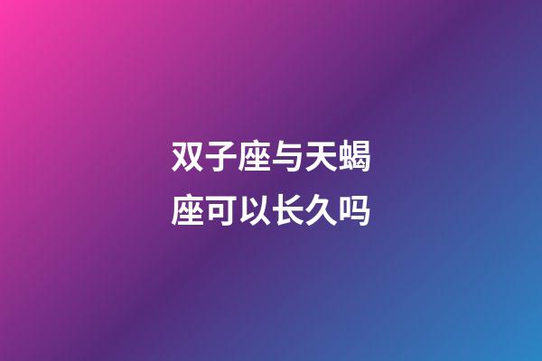 双子座与天蝎座可以长久吗-第1张-星座运势-玄机派