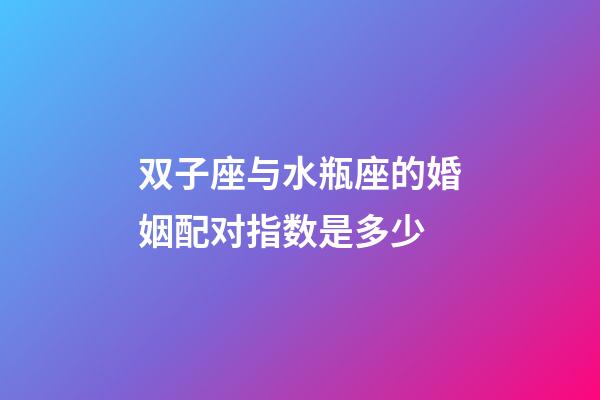 双子座与水瓶座的婚姻配对指数是多少-第1张-星座运势-玄机派