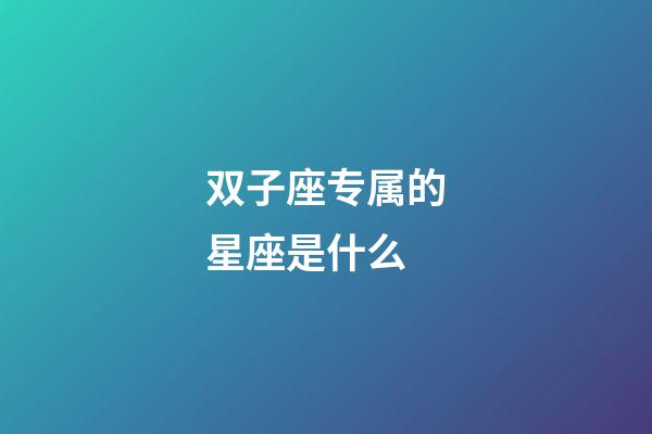 双子座专属的星座是什么-第1张-星座运势-玄机派