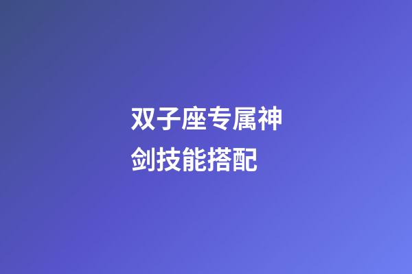 双子座专属神剑技能搭配