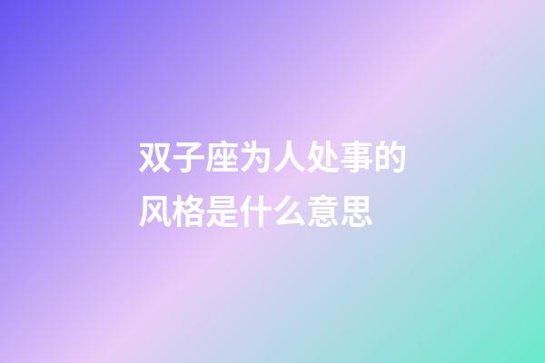 双子座为人处事的风格是什么意思-第1张-星座运势-玄机派