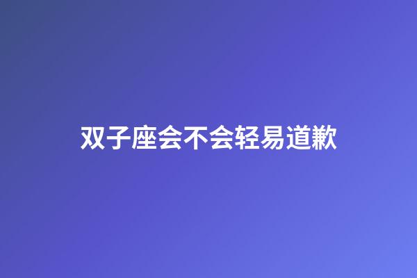 双子座会不会轻易道歉-第1张-星座运势-玄机派