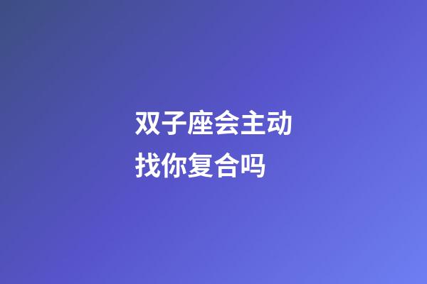 双子座会主动找你复合吗-第1张-星座运势-玄机派