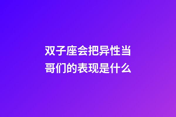 双子座会把异性当哥们的表现是什么-第1张-星座运势-玄机派