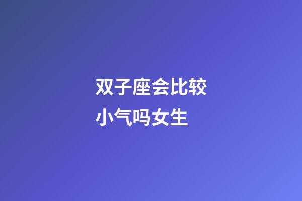 双子座会比较小气吗女生-第1张-星座运势-玄机派