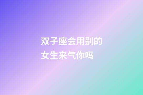 双子座会用别的女生来气你吗-第1张-星座运势-玄机派