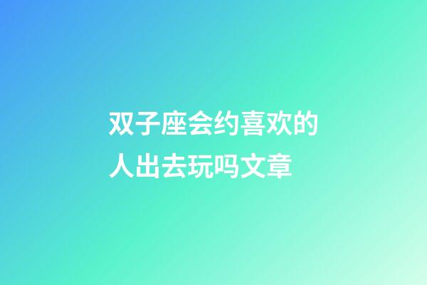 双子座会约喜欢的人出去玩吗文章-第1张-星座运势-玄机派