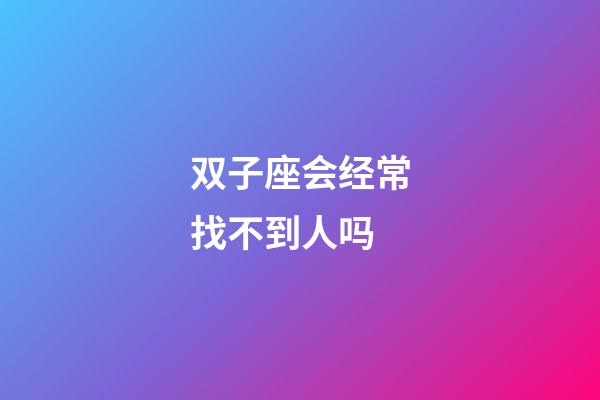 双子座会经常找不到人吗-第1张-星座运势-玄机派