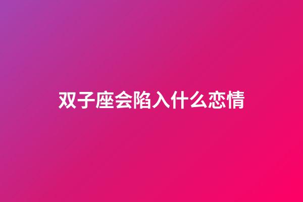 双子座会陷入什么恋情-第1张-星座运势-玄机派