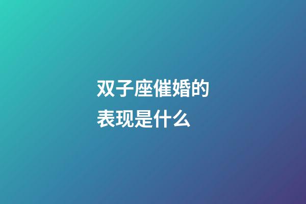 双子座催婚的表现是什么-第1张-星座运势-玄机派