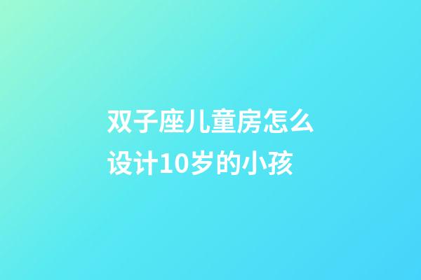 双子座儿童房怎么设计10岁的小孩