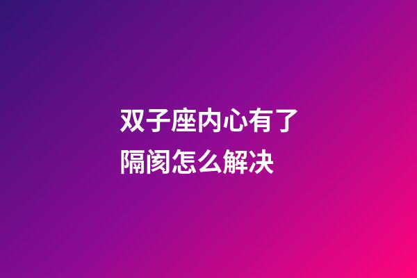 双子座内心有了隔阂怎么解决-第1张-星座运势-玄机派