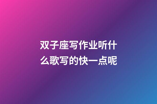 双子座写作业听什么歌写的快一点呢-第1张-星座运势-玄机派