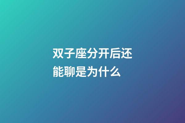 双子座分开后还能聊是为什么-第1张-星座运势-玄机派