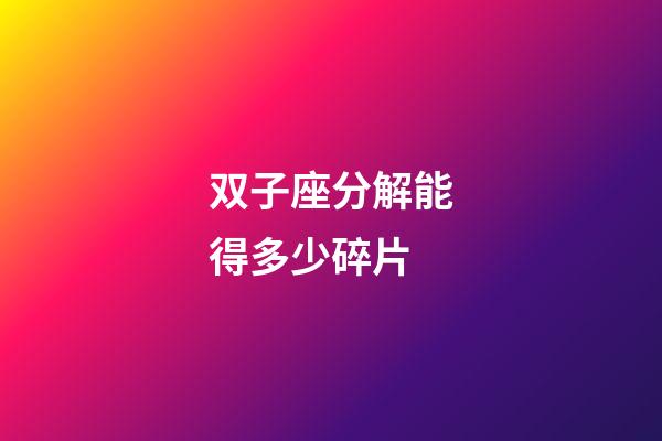 双子座分解能得多少碎片-第1张-星座运势-玄机派