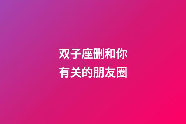 双子座删和你有关的朋友圈-第1张-星座运势-玄机派