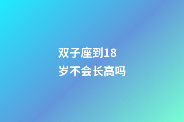 双子座到18岁不会长高吗-第1张-星座运势-玄机派