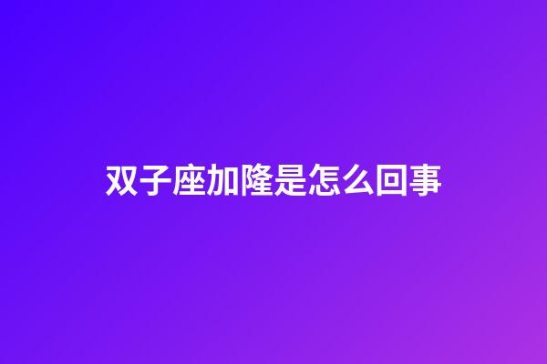 双子座加隆是怎么回事-第1张-星座运势-玄机派