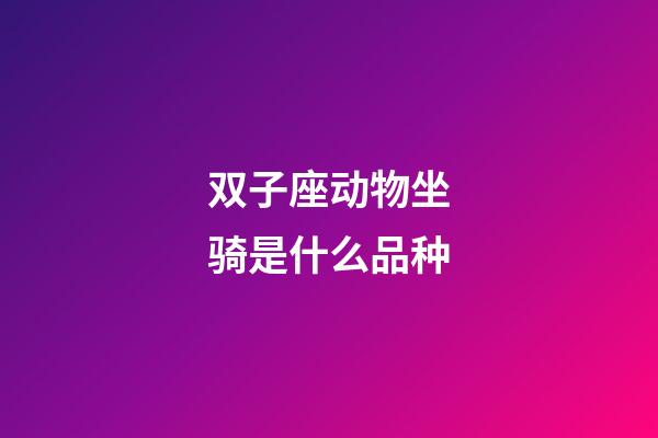 双子座动物坐骑是什么品种-第1张-星座运势-玄机派