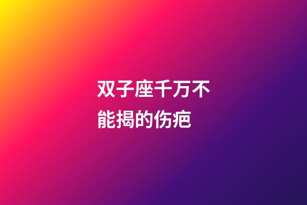 双子座千万不能揭的伤疤