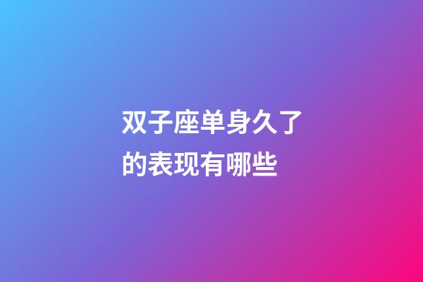 双子座单身久了的表现有哪些-第1张-星座运势-玄机派