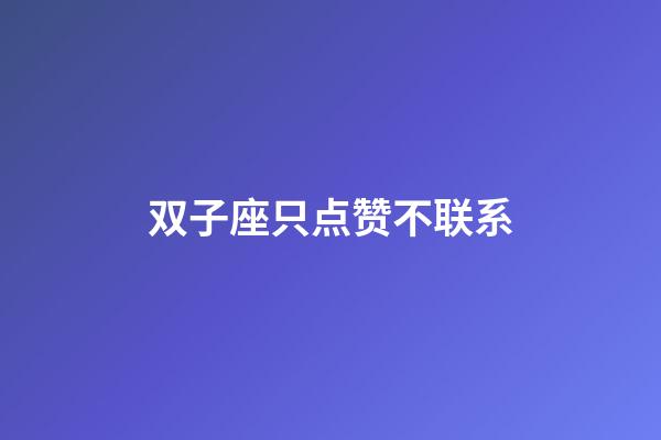 双子座只点赞不联系-第1张-星座运势-玄机派