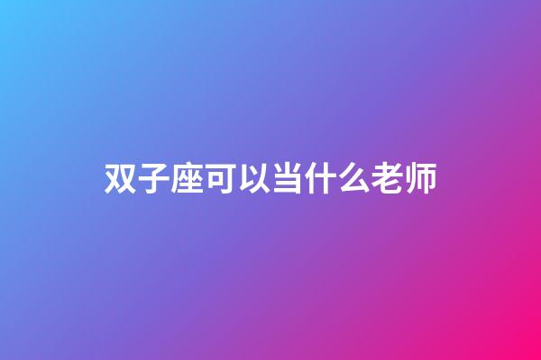 双子座可以当什么老师-第1张-星座运势-玄机派