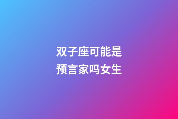 双子座可能是预言家吗女生-第1张-星座运势-玄机派