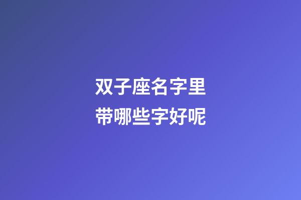 双子座名字里带哪些字好呢