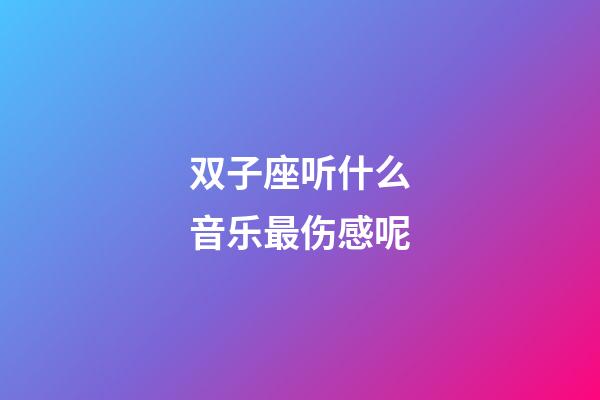 双子座听什么音乐最伤感呢