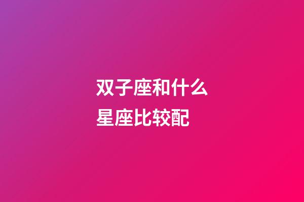 双子座和什么星座比较配-第1张-星座运势-玄机派