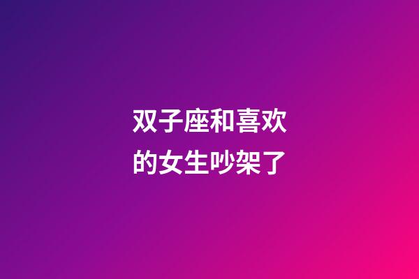 双子座和喜欢的女生吵架了-第1张-星座运势-玄机派