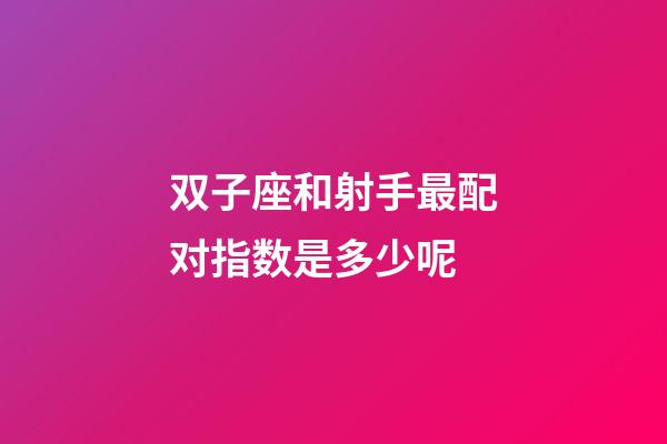 双子座和射手最配对指数是多少呢