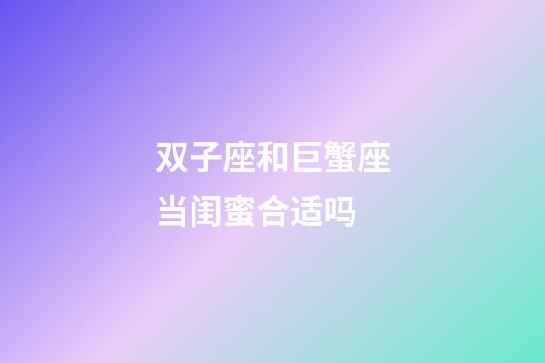 双子座和巨蟹座当闺蜜合适吗-第1张-星座运势-玄机派