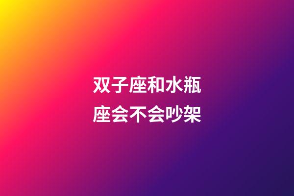 双子座和水瓶座会不会吵架-第1张-星座运势-玄机派