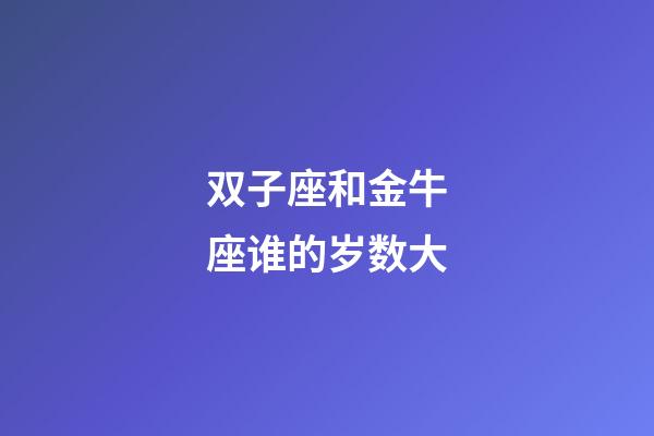 双子座和金牛座谁的岁数大