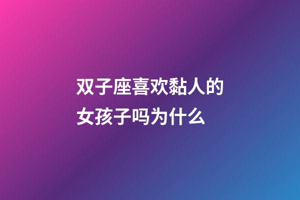 双子座喜欢黏人的女孩子吗为什么-第1张-星座运势-玄机派