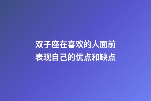 双子座在喜欢的人面前表现自己的优点和缺点-第1张-星座运势-玄机派