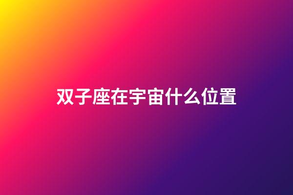 双子座在宇宙什么位置-第1张-星座运势-玄机派